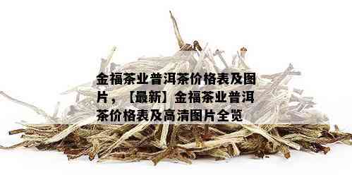 金福茶业普洱茶价格表及图片，【最新】金福茶业普洱茶价格表及高清图片全览