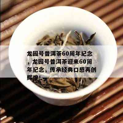 龙园号普洱茶60周年纪念，龙园号普洱茶迎来60周年纪念，传承经典口感再创辉煌！