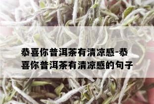 恭喜你普洱茶有清凉感-恭喜你普洱茶有清凉感的句子