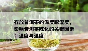 存放普洱茶的温度跟湿度，影响普洱茶陈化的关键因素：温度与湿度