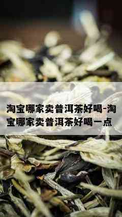 淘宝哪家卖普洱茶好喝-淘宝哪家卖普洱茶好喝一点