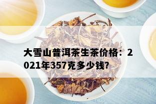 大雪山普洱茶生茶价格：2021年357克多少钱？