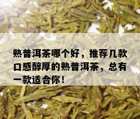 熟普洱茶哪个好，推荐几款口感醇厚的熟普洱茶，总有一款适合你！