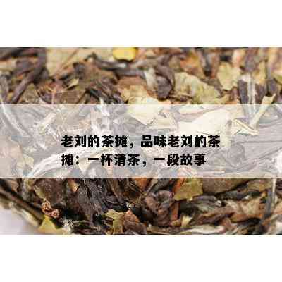 老刘的茶摊，品味老刘的茶摊：一杯清茶，一段故事