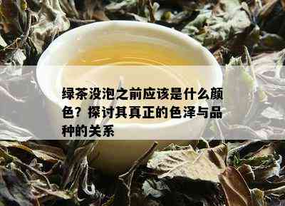 绿茶没泡之前应该是什么颜色？探讨其真正的色泽与品种的关系