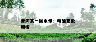 普洱茶一颗重量：精确克数解析