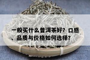 一般买什么普洱茶好？口感、品质与价格如何选择？