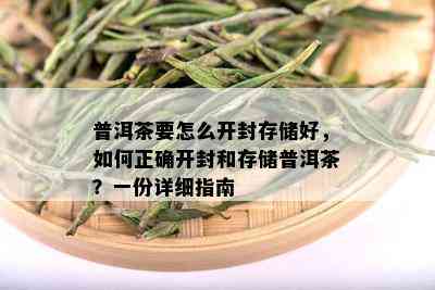 普洱茶要怎么开封存储好，如何正确开封和存储普洱茶？一份详细指南