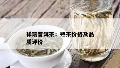 祥瑞普洱茶：熟茶价格及品质评价