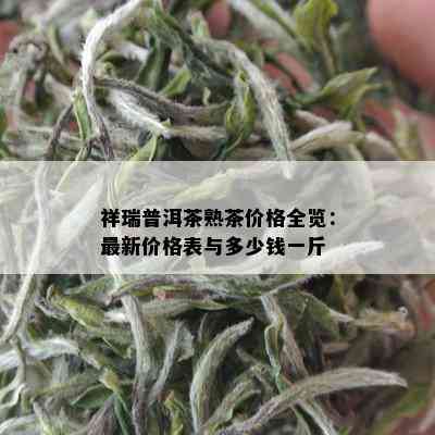 祥瑞普洱茶熟茶价格全览：最新价格表与多少钱一斤