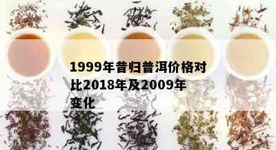 1999年昔归普洱价格对比2018年及2009年变化