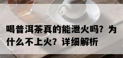 喝普洱茶真的能泄火吗？为什么不上火？详细解析