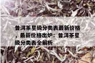 普洱茶星级分类表最新价格，最新价格出炉：普洱茶星级分类表全解析