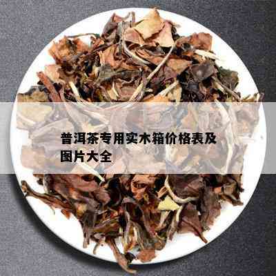 普洱茶专用实木箱价格表及图片大全