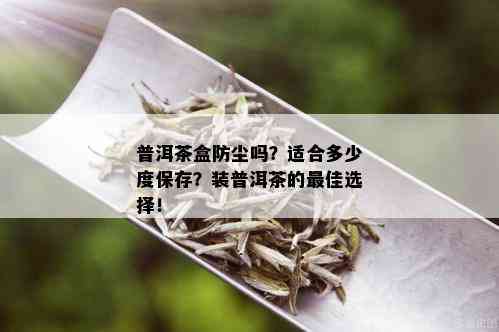 普洱茶盒防尘吗？适合多少度保存？装普洱茶的更佳选择！