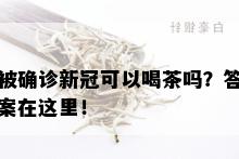 被确诊新冠可以喝茶吗？答案在这里！