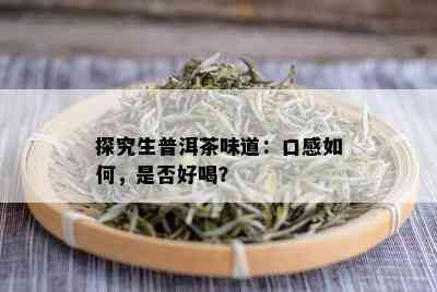 探究生普洱茶味道：口感如何，是否好喝？