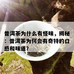 普洱茶为什么有怪味，揭秘：普洱茶为何会有奇特的口感和味道？