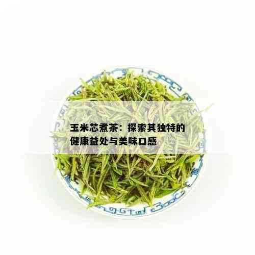 玉米芯煮茶：探索其独特的健康益处与美味口感