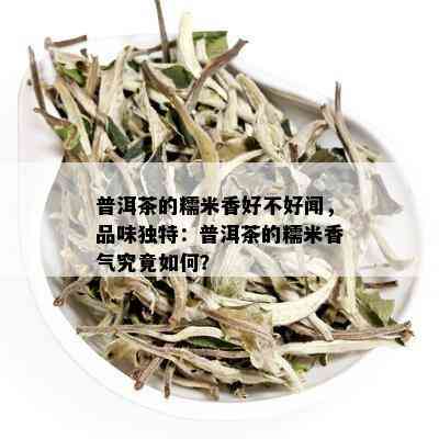 普洱茶的糯米香好不好闻，品味独特：普洱茶的糯米香气究竟如何？