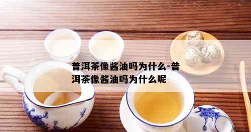 普洱茶像酱油吗为什么-普洱茶像酱油吗为什么呢