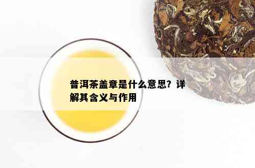 普洱茶盖章是什么意思？详解其含义与作用