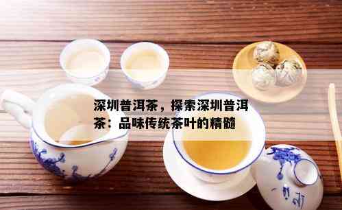 深圳普洱茶，探索深圳普洱茶：品味传统茶叶的精髓