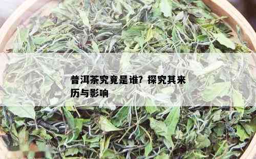 普洱茶究竟是谁？探究其来历与影响