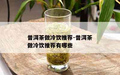 普洱茶做冷饮推荐-普洱茶做冷饮推荐有哪些