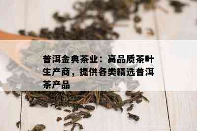 普洱金典茶业：高品质茶叶生产商，提供各类精选普洱茶产品