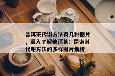 普洱茶代谢方法有几种图片，深入了解普洱茶：探索其代谢方法的多样图片解析