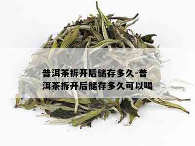 普洱茶拆开后储存多久-普洱茶拆开后储存多久可以喝