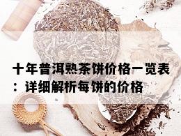 十年普洱熟茶饼价格一览表：详细解析每饼的价格