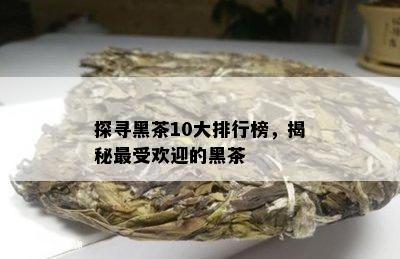 探寻黑茶10大排行榜，揭秘更受欢迎的黑茶