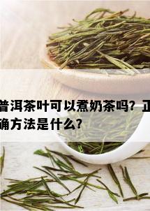 普洱茶叶可以煮奶茶吗？正确方法是什么？