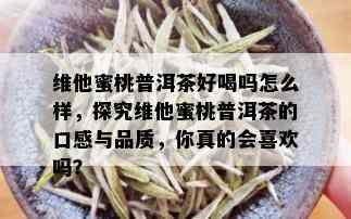 维他蜜桃普洱茶好喝吗怎么样，探究维他蜜桃普洱茶的口感与品质，你真的会喜欢吗？