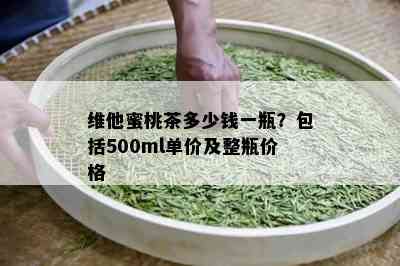 维他蜜桃茶多少钱一瓶？包括500ml单价及整瓶价格