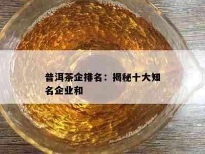 普洱茶企排名：揭秘十大知名企业和