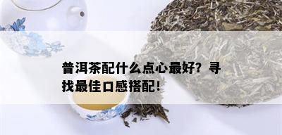 普洱茶配什么点心更好？寻找更佳口感搭配！