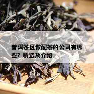 普洱茶区做配茶的公司有哪些？精选及介绍