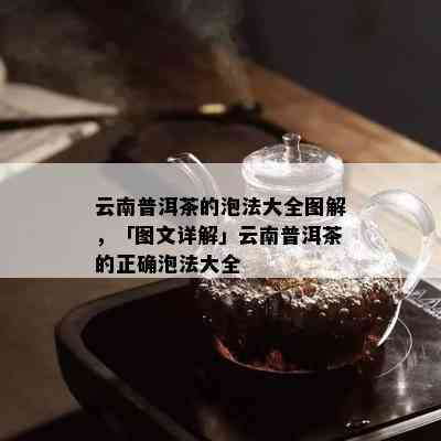 云南普洱茶的泡法大全图解，「图文详解」云南普洱茶的正确泡法大全