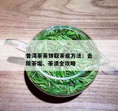 普洱茶茶饼取茶底方法：去除茶垢、茶渍全攻略