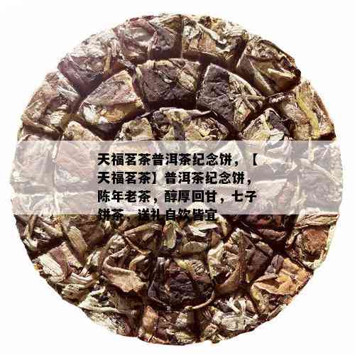 天福茗茶普洱茶纪念饼，【天福茗茶】普洱茶纪念饼，陈年老茶，醇厚回甘，七子饼茶，送礼自饮皆宜