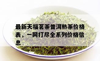 最新天福茗茶普洱熟茶价格表，一网打尽全系列价格信息