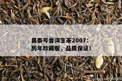 昌泰号普洱生茶2007：历年珍藏版，品质保证！