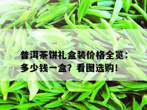 普洱茶饼礼盒装价格全览：多少钱一盒？看图选购！