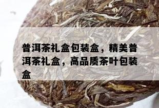 普洱茶礼盒包装盒，精美普洱茶礼盒，高品质茶叶包装盒