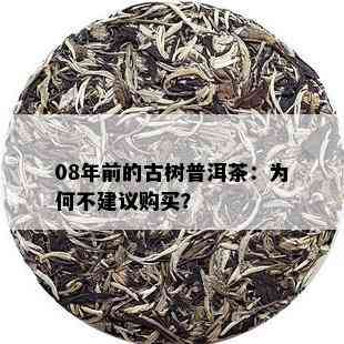 08年前的古树普洱茶：为何不建议购买？