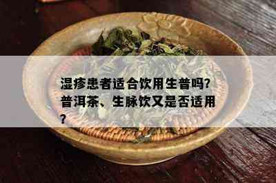 湿疹患者适合饮用生普吗？普洱茶、生脉饮又是否适用？