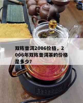 双陈普洱2006价格，2006年双陈普洱茶的价格是多少？